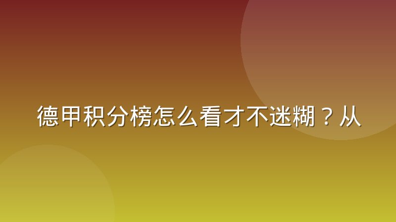 德甲积分榜怎么看才不迷糊？从规则到排名的完整解读
