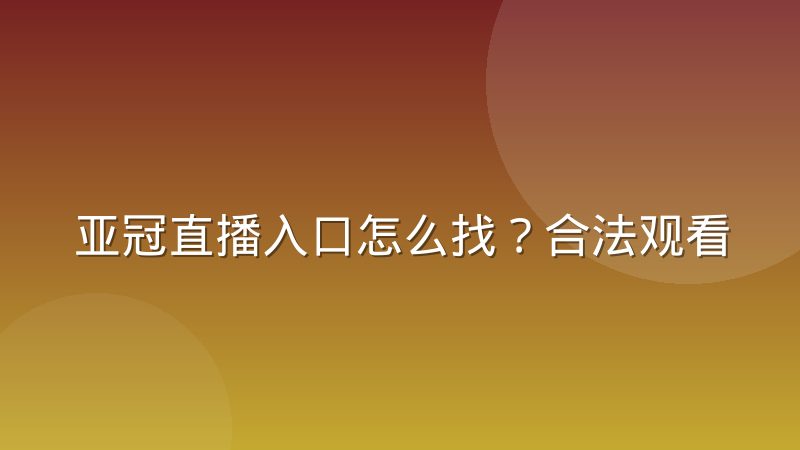 亚冠直播入口怎么找？合法观看渠道与查找方法